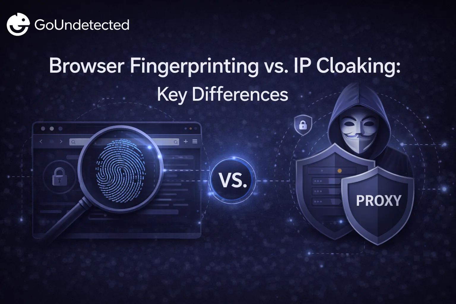 Browser Fingerprinting vs. IP Cloaking: Key Differences