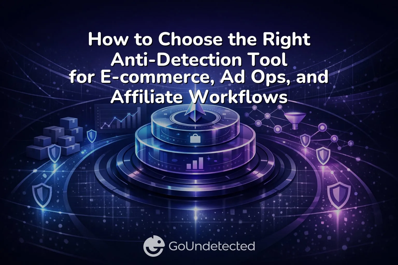 How to Choose the Right Anti-Detection Tool for E-commerce, Ad Ops, and Affiliate Workflows